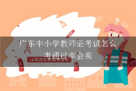 广东中小学教师证考试怎么考通过率会高