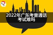 2022年广东考普通话考试难吗？