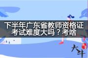 下半年广东省教师资格证考试难度大吗？考啥？